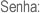 Senha: